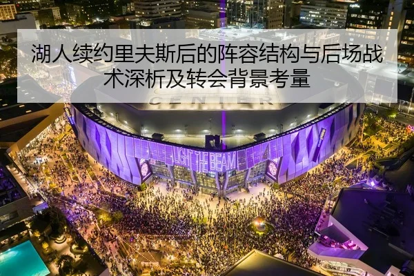 湖人续约里夫斯后的阵容结构与后场战术深析及转会背景考量